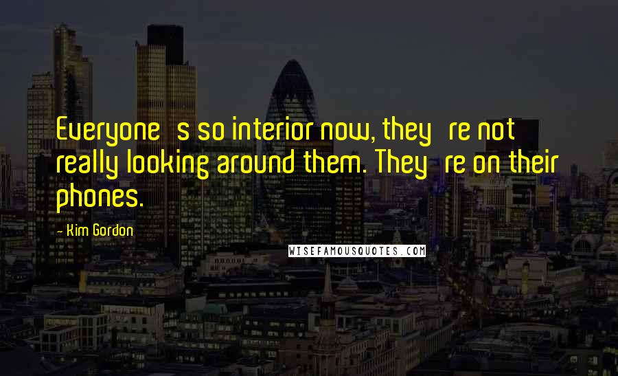 Kim Gordon Quotes: Everyone's so interior now, they're not really looking around them. They're on their phones.
