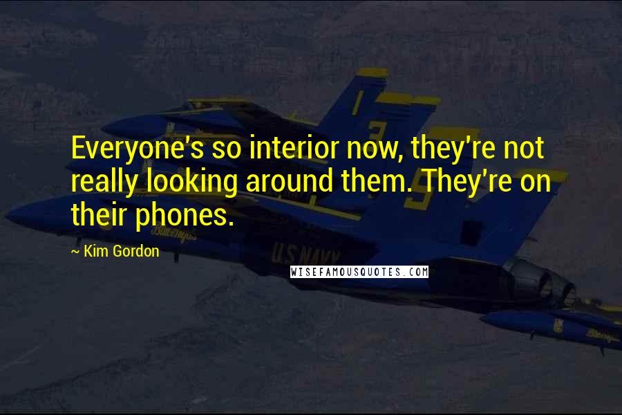 Kim Gordon Quotes: Everyone's so interior now, they're not really looking around them. They're on their phones.