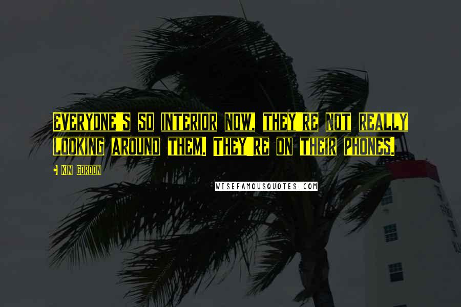Kim Gordon Quotes: Everyone's so interior now, they're not really looking around them. They're on their phones.