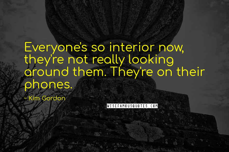 Kim Gordon Quotes: Everyone's so interior now, they're not really looking around them. They're on their phones.
