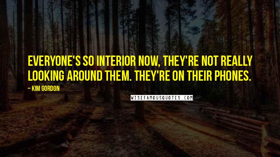 Kim Gordon Quotes: Everyone's so interior now, they're not really looking around them. They're on their phones.