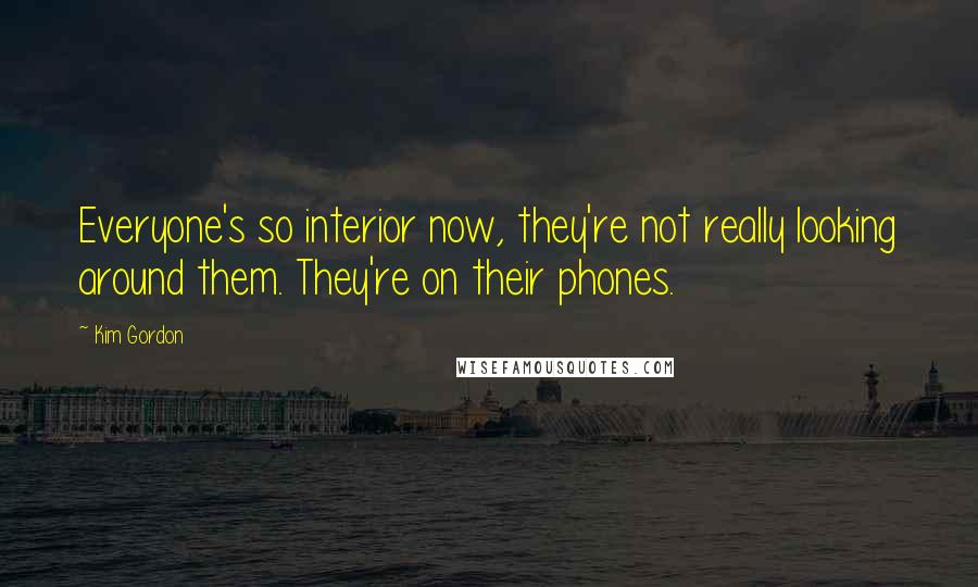 Kim Gordon Quotes: Everyone's so interior now, they're not really looking around them. They're on their phones.