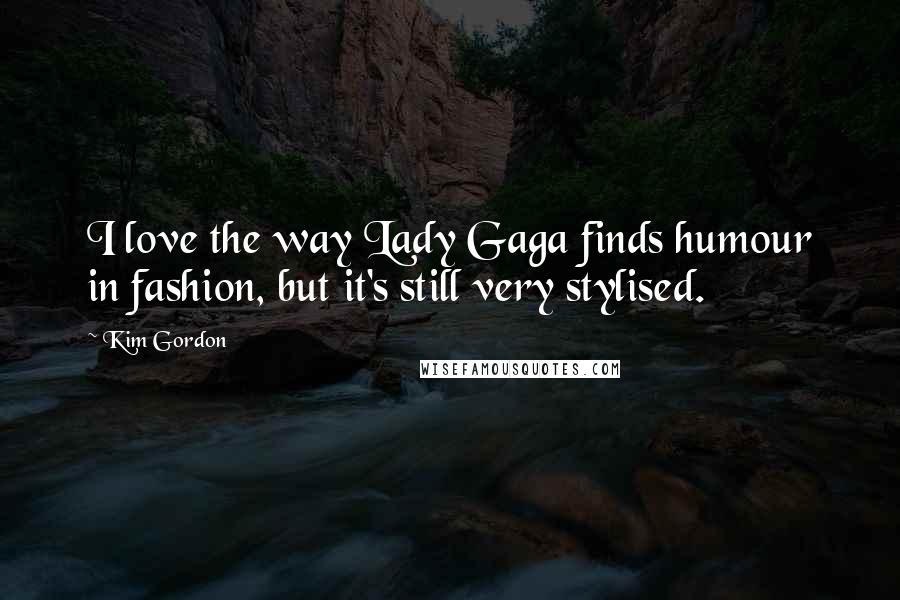 Kim Gordon Quotes: I love the way Lady Gaga finds humour in fashion, but it's still very stylised.