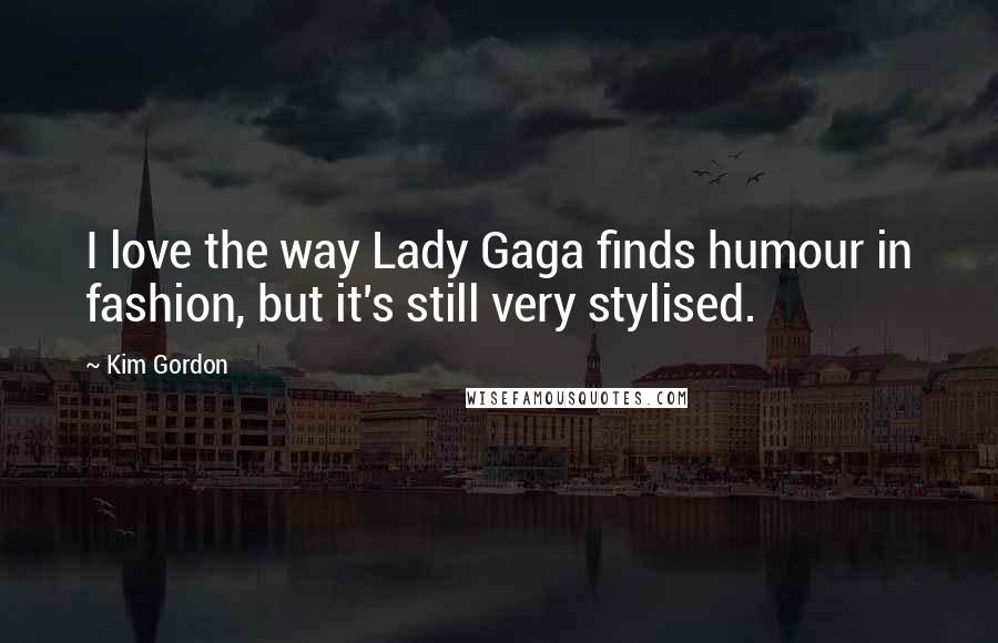 Kim Gordon Quotes: I love the way Lady Gaga finds humour in fashion, but it's still very stylised.