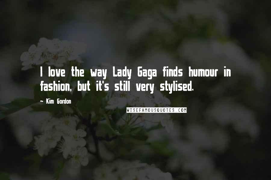 Kim Gordon Quotes: I love the way Lady Gaga finds humour in fashion, but it's still very stylised.