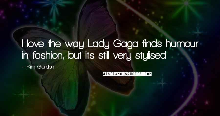 Kim Gordon Quotes: I love the way Lady Gaga finds humour in fashion, but it's still very stylised.