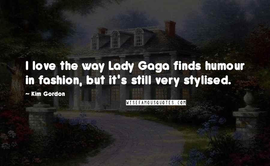 Kim Gordon Quotes: I love the way Lady Gaga finds humour in fashion, but it's still very stylised.