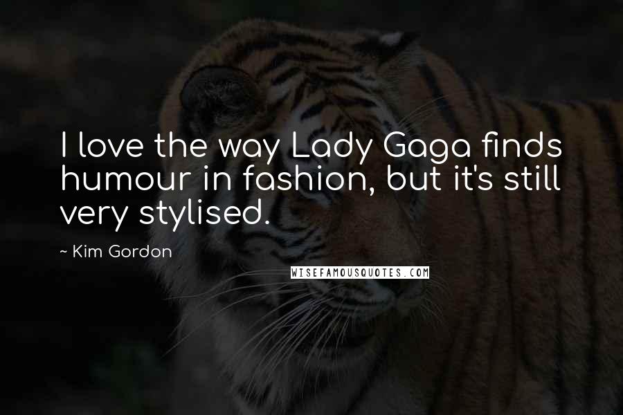 Kim Gordon Quotes: I love the way Lady Gaga finds humour in fashion, but it's still very stylised.