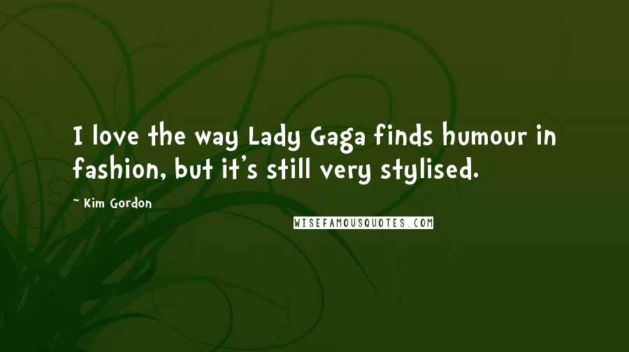 Kim Gordon Quotes: I love the way Lady Gaga finds humour in fashion, but it's still very stylised.