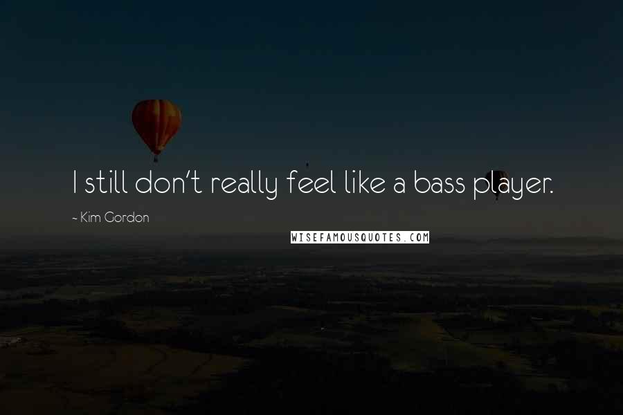 Kim Gordon Quotes: I still don't really feel like a bass player.