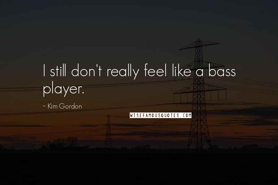 Kim Gordon Quotes: I still don't really feel like a bass player.