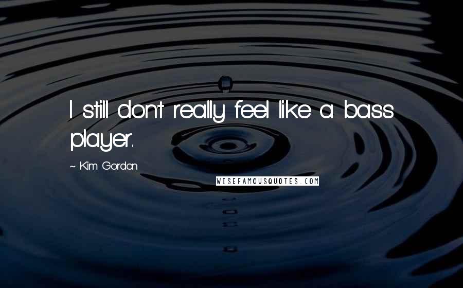 Kim Gordon Quotes: I still don't really feel like a bass player.
