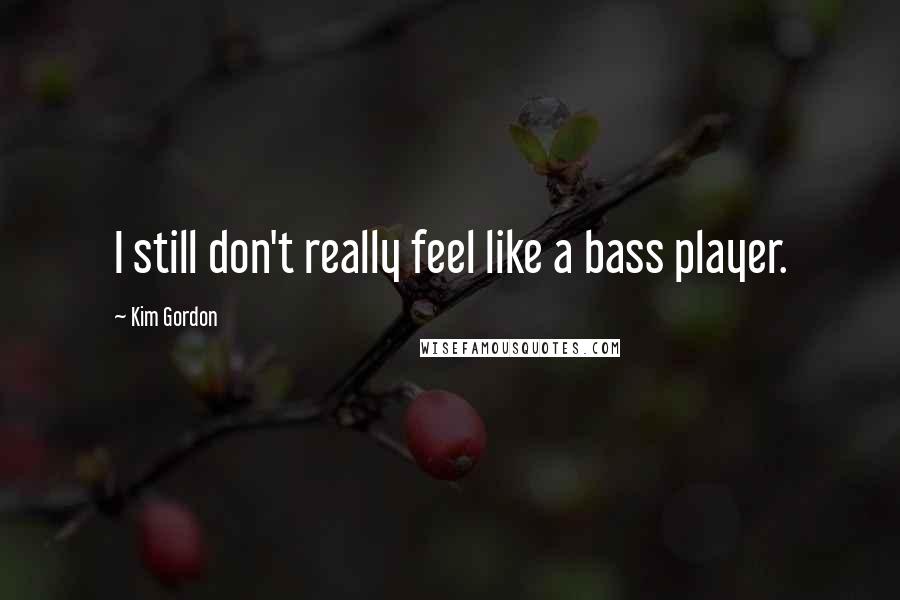 Kim Gordon Quotes: I still don't really feel like a bass player.
