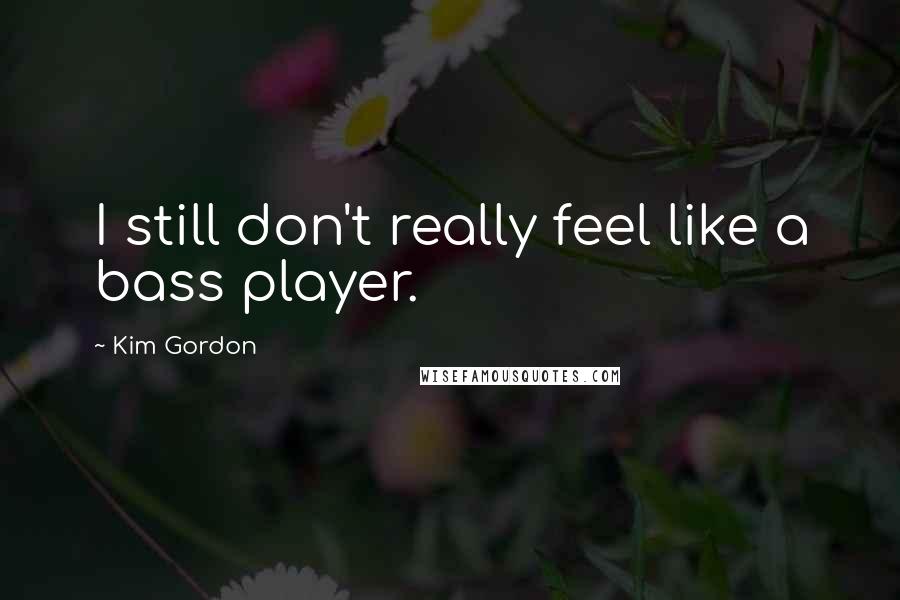 Kim Gordon Quotes: I still don't really feel like a bass player.