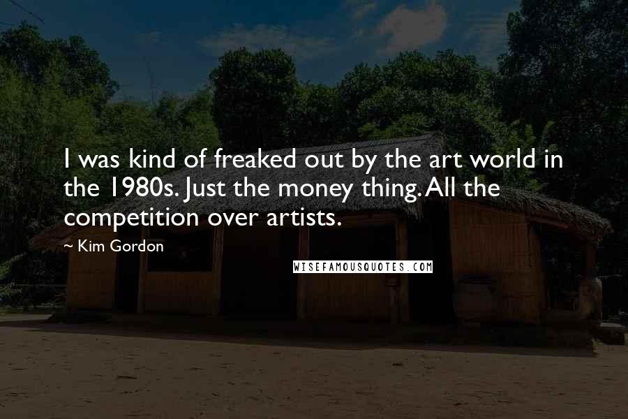 Kim Gordon Quotes: I was kind of freaked out by the art world in the 1980s. Just the money thing. All the competition over artists.