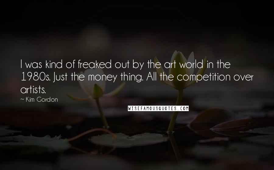 Kim Gordon Quotes: I was kind of freaked out by the art world in the 1980s. Just the money thing. All the competition over artists.