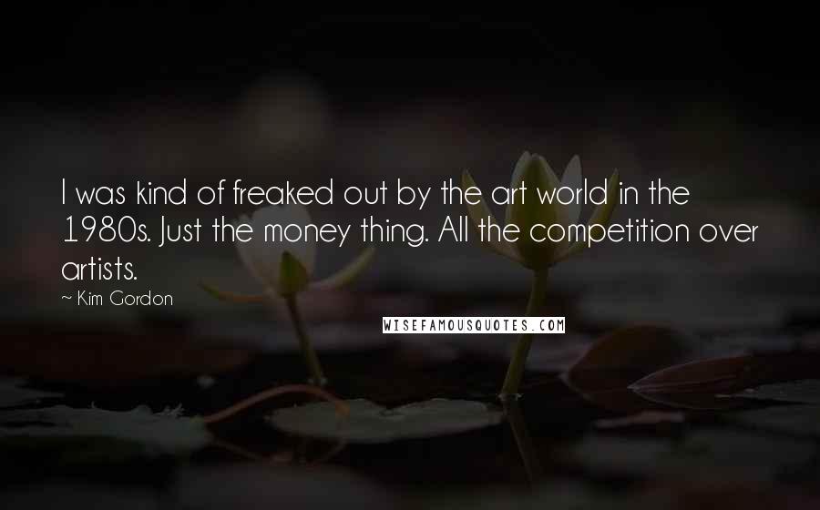 Kim Gordon Quotes: I was kind of freaked out by the art world in the 1980s. Just the money thing. All the competition over artists.