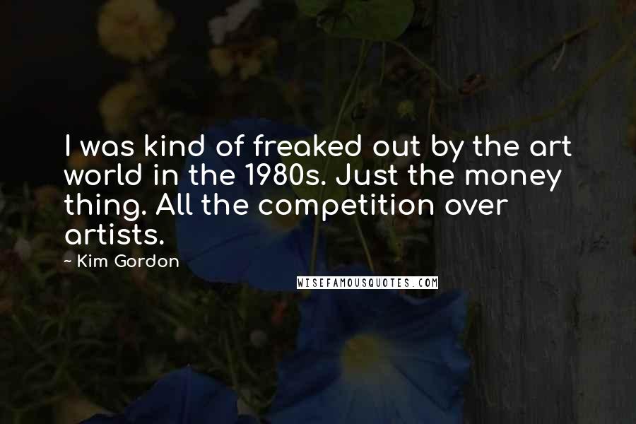 Kim Gordon Quotes: I was kind of freaked out by the art world in the 1980s. Just the money thing. All the competition over artists.