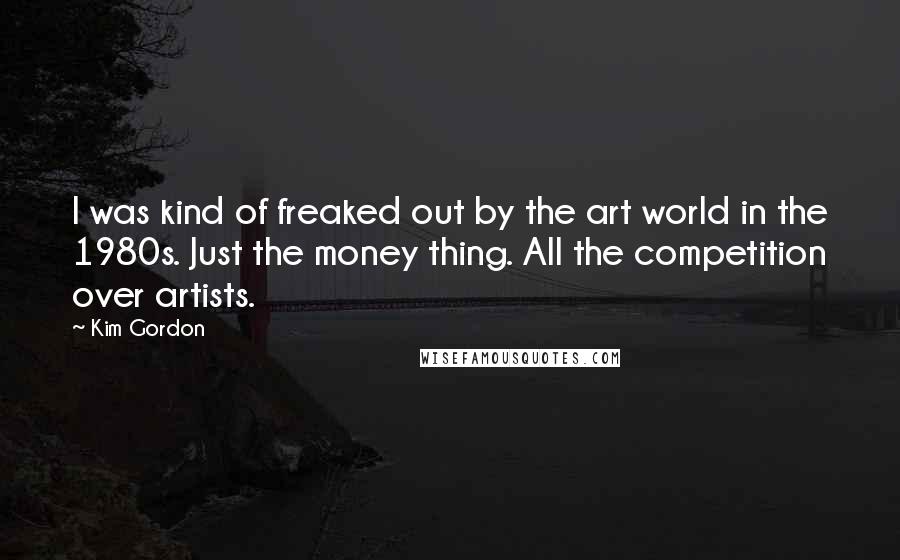 Kim Gordon Quotes: I was kind of freaked out by the art world in the 1980s. Just the money thing. All the competition over artists.