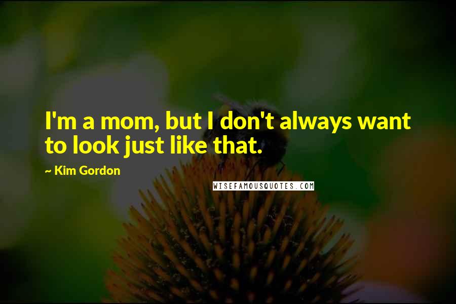 Kim Gordon Quotes: I'm a mom, but I don't always want to look just like that.