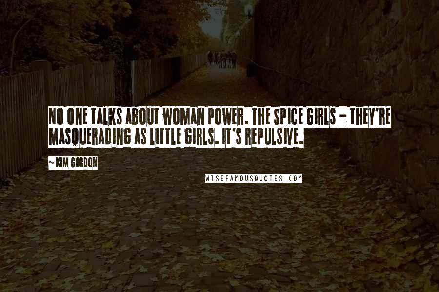 Kim Gordon Quotes: No one talks about woman power. The Spice Girls - they're masquerading as little girls. It's repulsive.