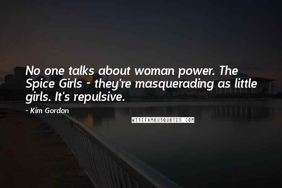 Kim Gordon Quotes: No one talks about woman power. The Spice Girls - they're masquerading as little girls. It's repulsive.