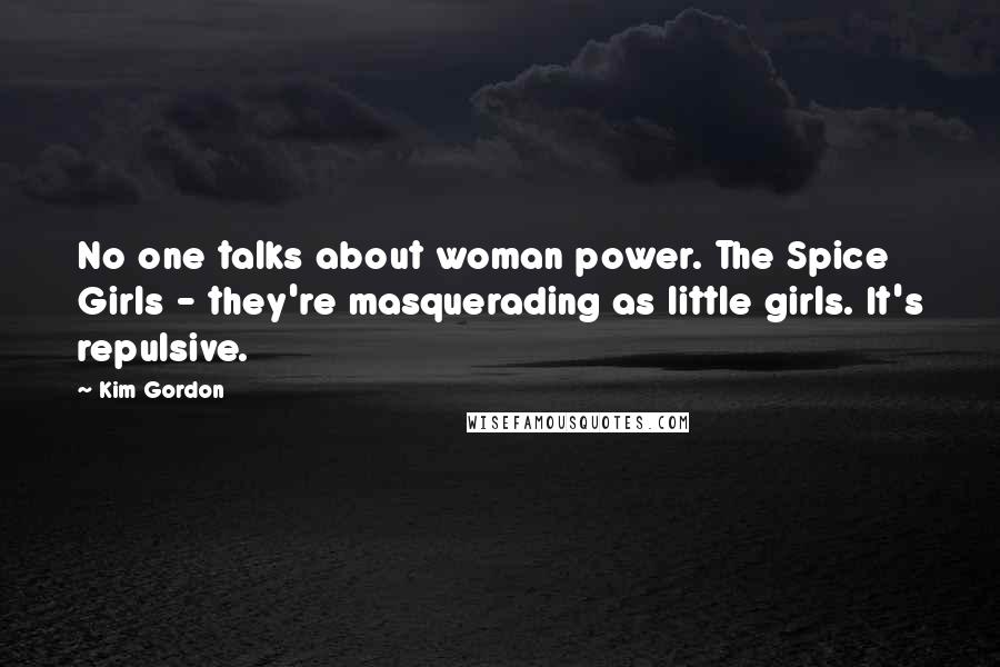 Kim Gordon Quotes: No one talks about woman power. The Spice Girls - they're masquerading as little girls. It's repulsive.
