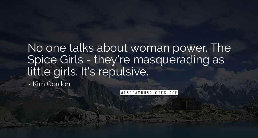 Kim Gordon Quotes: No one talks about woman power. The Spice Girls - they're masquerading as little girls. It's repulsive.
