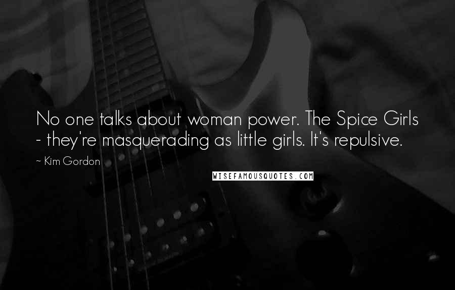 Kim Gordon Quotes: No one talks about woman power. The Spice Girls - they're masquerading as little girls. It's repulsive.