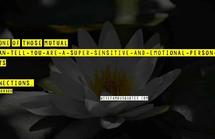 Kim Gordon Quotes: ...one of those mutual I-can-tell-you-are-a-super-sensitive-and-emotional-person-too sorts of connections.