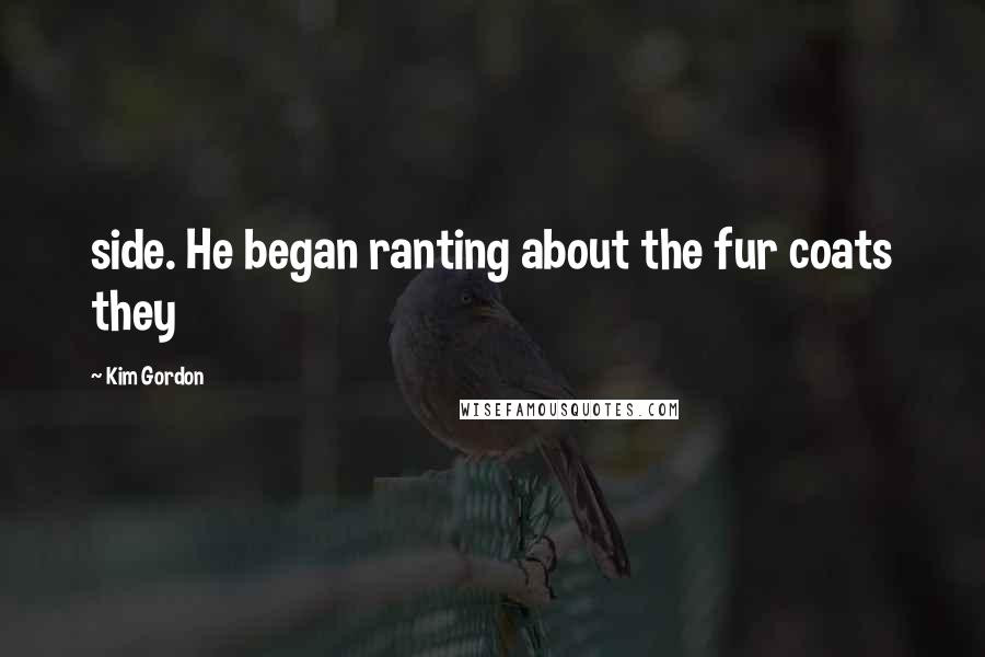 Kim Gordon Quotes: side. He began ranting about the fur coats they