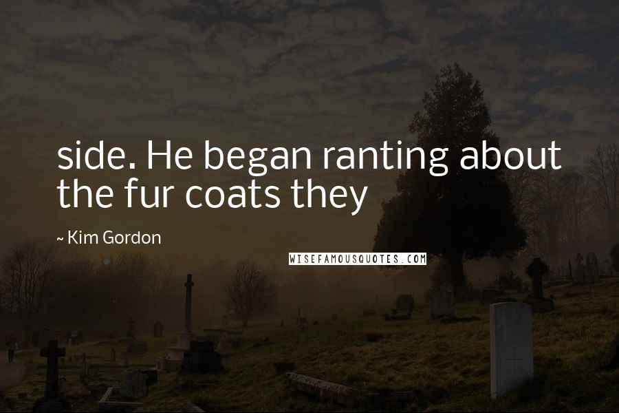 Kim Gordon Quotes: side. He began ranting about the fur coats they