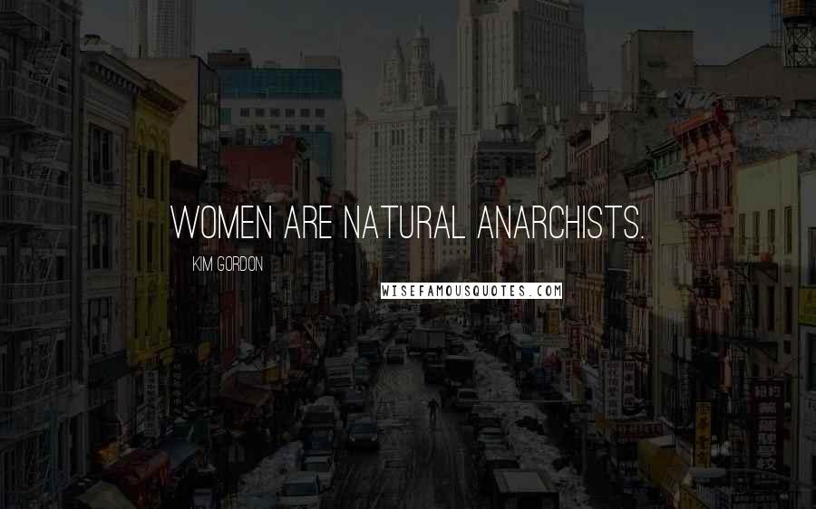 Kim Gordon Quotes: Women are natural anarchists.