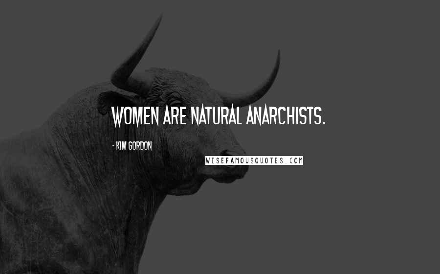 Kim Gordon Quotes: Women are natural anarchists.