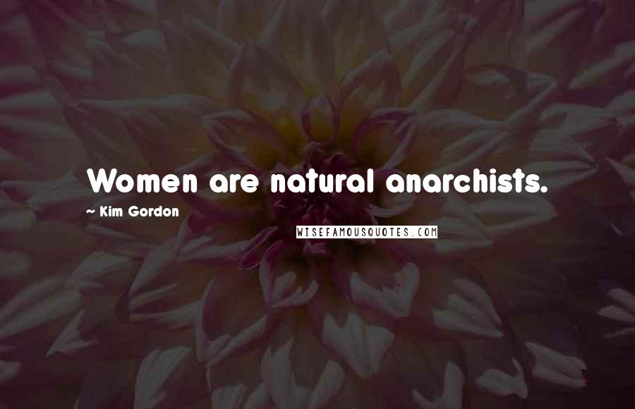 Kim Gordon Quotes: Women are natural anarchists.