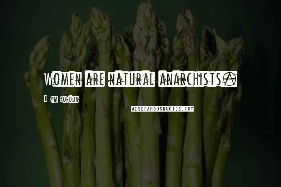 Kim Gordon Quotes: Women are natural anarchists.