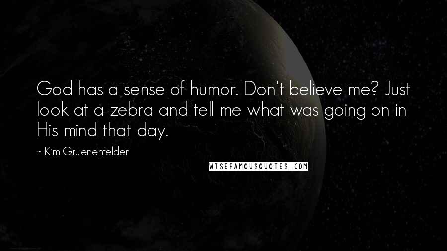 Kim Gruenenfelder Quotes: God has a sense of humor. Don't believe me? Just look at a zebra and tell me what was going on in His mind that day.