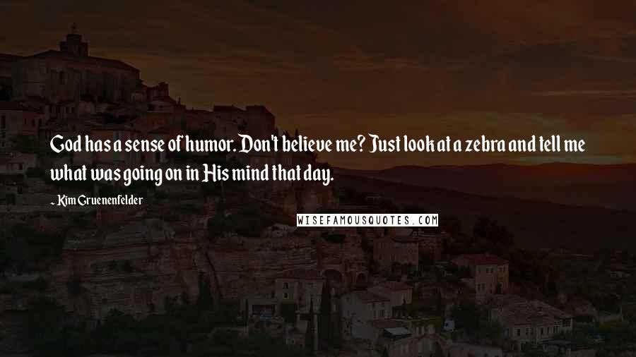 Kim Gruenenfelder Quotes: God has a sense of humor. Don't believe me? Just look at a zebra and tell me what was going on in His mind that day.