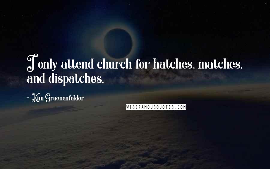 Kim Gruenenfelder Quotes: I only attend church for hatches, matches, and dispatches.