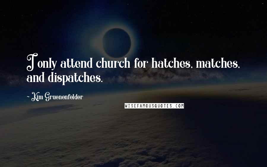 Kim Gruenenfelder Quotes: I only attend church for hatches, matches, and dispatches.