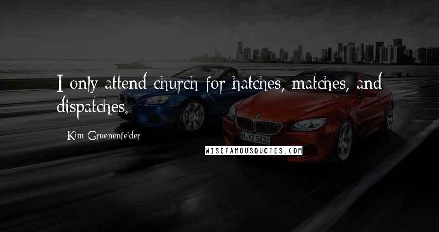 Kim Gruenenfelder Quotes: I only attend church for hatches, matches, and dispatches.