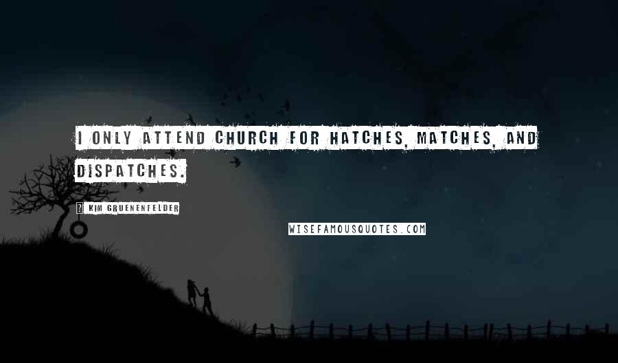 Kim Gruenenfelder Quotes: I only attend church for hatches, matches, and dispatches.