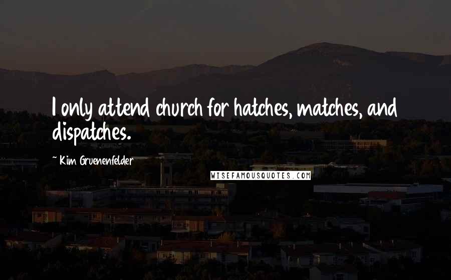 Kim Gruenenfelder Quotes: I only attend church for hatches, matches, and dispatches.