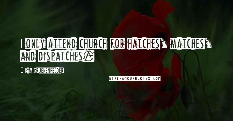 Kim Gruenenfelder Quotes: I only attend church for hatches, matches, and dispatches.