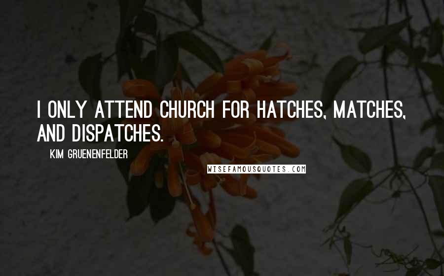 Kim Gruenenfelder Quotes: I only attend church for hatches, matches, and dispatches.