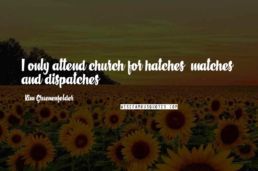 Kim Gruenenfelder Quotes: I only attend church for hatches, matches, and dispatches.