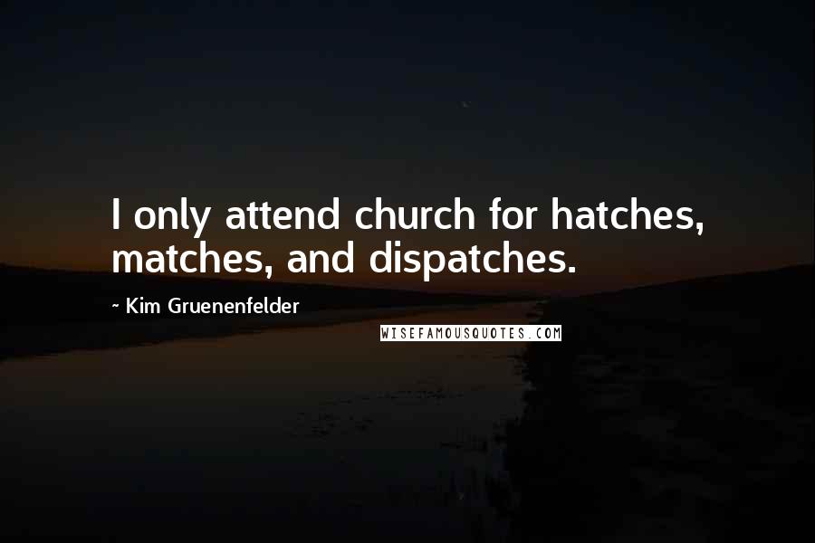 Kim Gruenenfelder Quotes: I only attend church for hatches, matches, and dispatches.