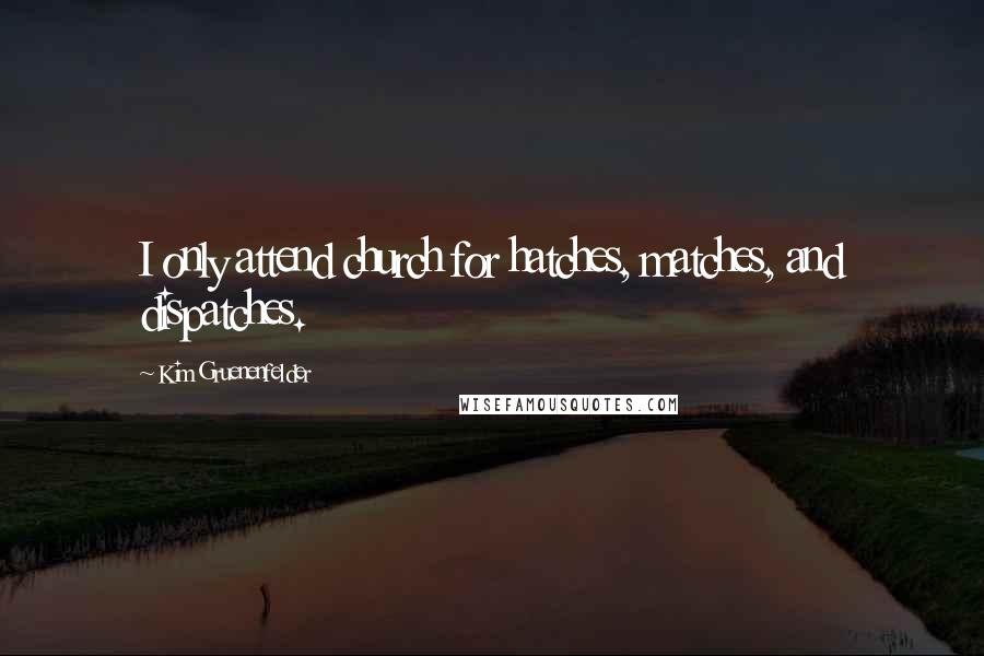 Kim Gruenenfelder Quotes: I only attend church for hatches, matches, and dispatches.