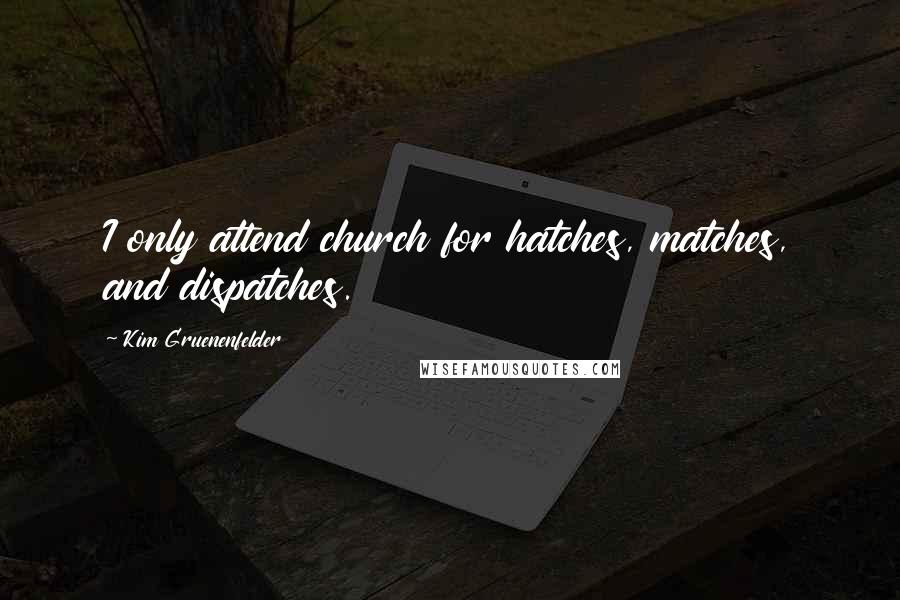 Kim Gruenenfelder Quotes: I only attend church for hatches, matches, and dispatches.