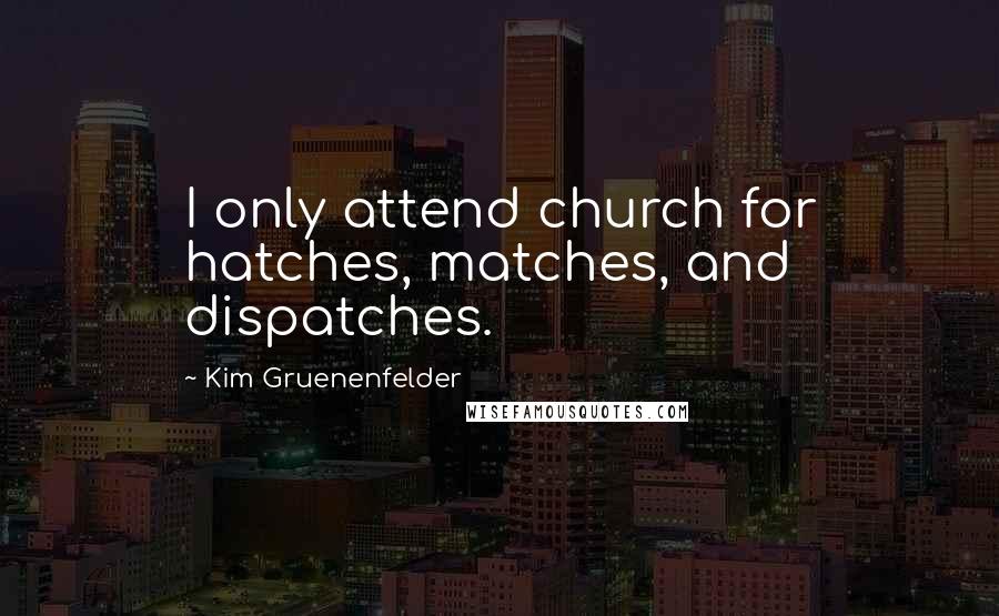 Kim Gruenenfelder Quotes: I only attend church for hatches, matches, and dispatches.